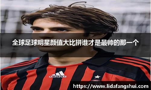 全球足球明星颜值大比拼谁才是最帅的那一个
